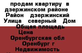 продам квартиру  в дзержинском районе  › Район ­ дзержинский › Улица ­ северный › Дом ­ 5 › Общая площадь ­ 53 › Цена ­ 23 000 000 - Оренбургская обл., Оренбург г. Недвижимость » Квартиры продажа   . Оренбургская обл.,Оренбург г.